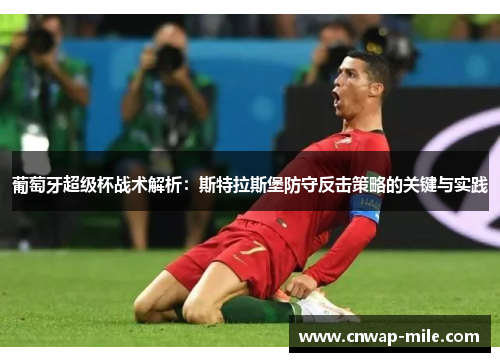 葡萄牙超级杯战术解析:斯特拉斯堡防守反击策略的关键与实践 葡萄牙超级杯战术解析:斯特拉斯堡防守反击策略的关键与实践
