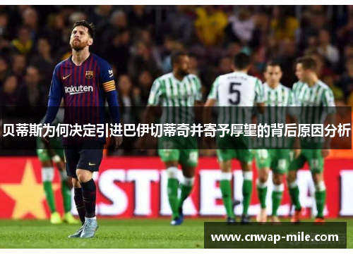 贝蒂斯为何决定引进巴伊切蒂奇并寄予厚望的背后原因分析 贝蒂斯为何决定引进巴伊切蒂奇并寄予厚望的背后原因分析