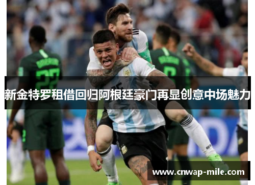 新金特罗租借回归阿根廷豪门再显创意中场魅力