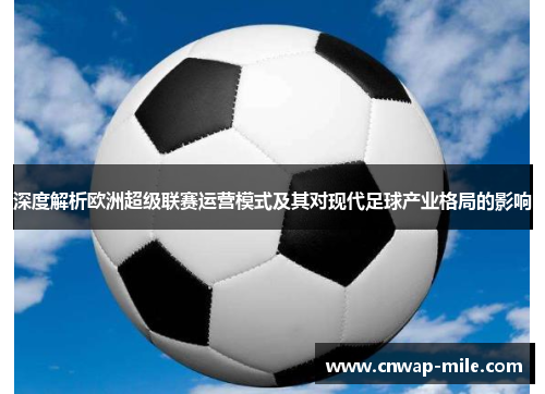 深度解析欧洲超级联赛运营模式及其对现代足球产业格局的影响