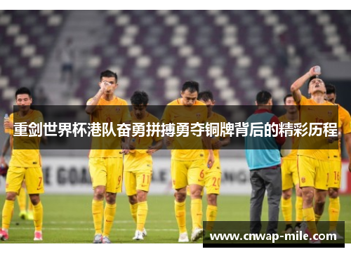 重剑世界杯港队奋勇拼搏勇夺铜牌背后的精彩历程 重剑世界杯港队奋勇拼搏勇夺铜牌背后的精彩历程