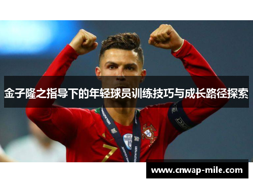 金子隆之指导下的年轻球员训练技巧与成长路径探索