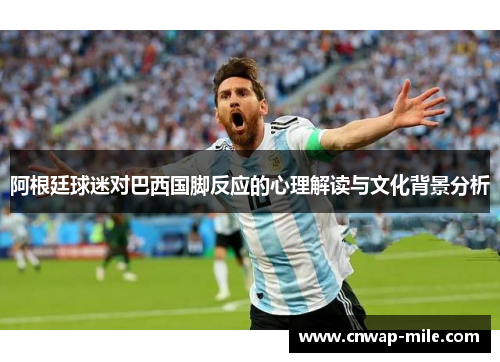 阿根廷球迷对巴西国脚反应的心理解读与文化背景分析