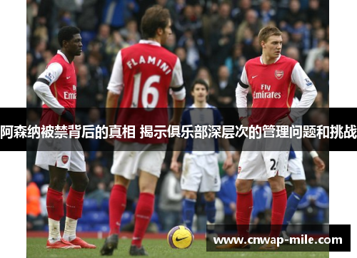 阿森纳被禁背后的真相 揭示俱乐部深层次的管理问题和挑战