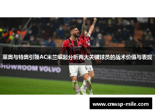 莱奥与特奥引领AC米兰崛起分析两大关键球员的战术价值与表现 莱奥与特奥引领AC米兰崛起分析两大关键球员的战术价值与表现