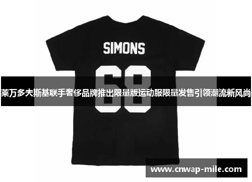 莱万多夫斯基联手奢侈品牌推出限量版运动服限量发售引领潮流新风尚