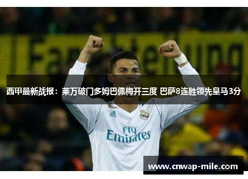 西甲最新战报：莱万破门多姆巴佩梅开三度 巴萨8连胜领先皇马3分
