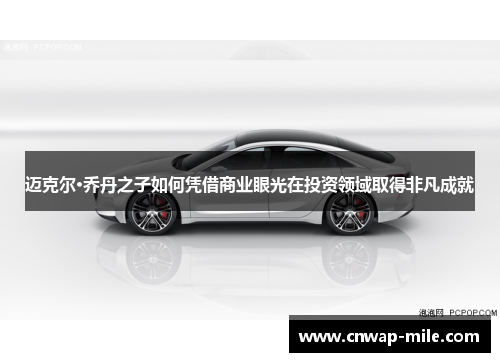 迈克尔·乔丹之子如何凭借商业眼光在投资领域取得非凡成就