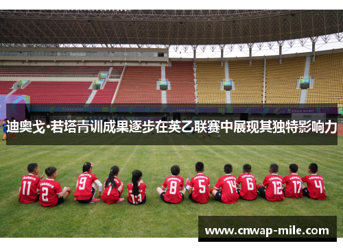 迪奥戈·若塔青训成果逐步在英乙联赛中展现其独特影响力