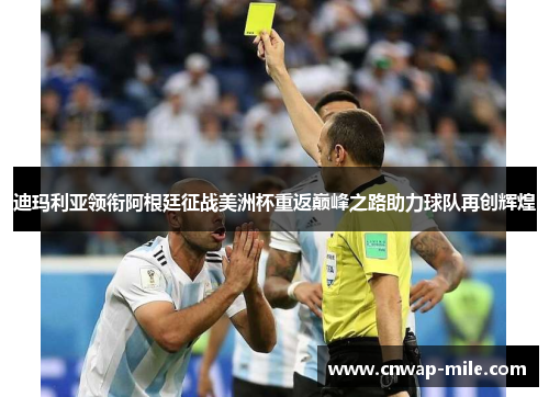 迪玛利亚领衔阿根廷征战美洲杯重返巅峰之路助力球队再创辉煌