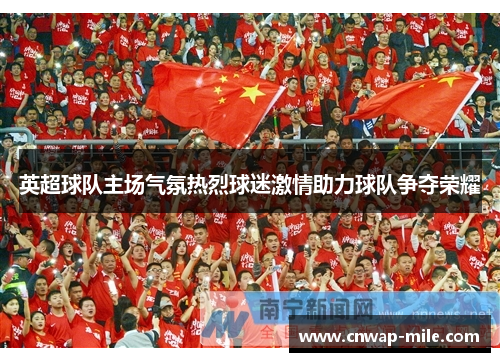 英超球队主场气氛热烈球迷激情助力球队争夺荣耀