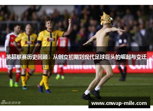 英超联赛历史回顾：从创立初期到现代足球巨头的崛起与变迁