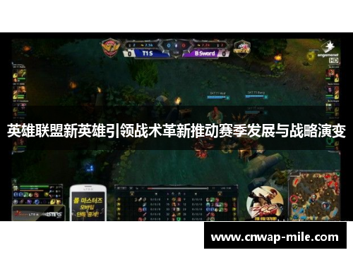英雄联盟新英雄引领战术革新推动赛季发展与战略演变
