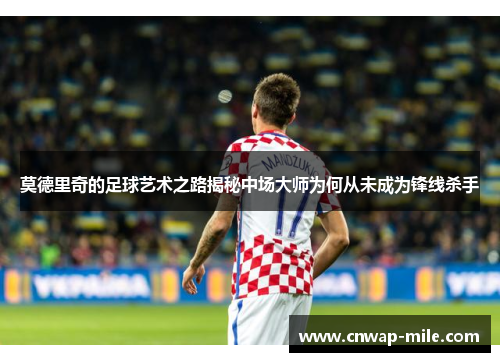 莫德里奇的足球艺术之路揭秘中场大师为何从未成为锋线杀手