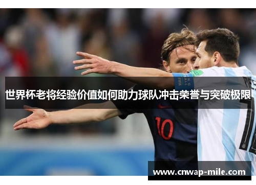 世界杯老将经验价值如何助力球队冲击荣誉与突破极限