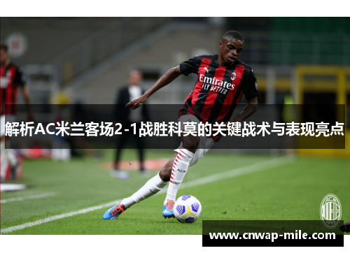 解析AC米兰客场2-1战胜科莫的关键战术与表现亮点 解析AC米兰客场2-1战胜科莫的关键战术与表现亮点