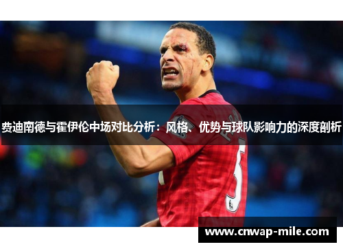 费迪南德与霍伊伦中场对比分析:风格、优势与球队影响力的深度剖析 费迪南德与霍伊伦中场对比分析:风格、优势与球队影响力的深度剖析