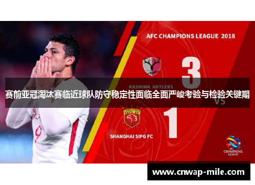 赛前亚冠淘汰赛临近球队防守稳定性面临全面严峻考验与检验关键期 赛前亚冠淘汰赛临近球队防守稳定性面临全面严峻考验与检验关键期