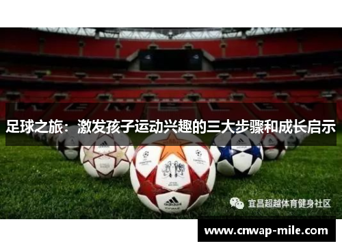足球之旅:激发孩子运动兴趣的三大步骤和成长启示 足球之旅:激发孩子运动兴趣的三大步骤和成长启示