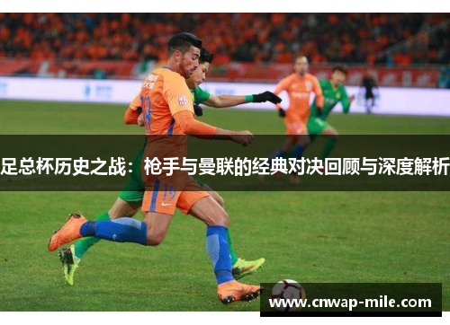 足总杯历史之战:枪手与曼联的经典对决回顾与深度解析 足总杯历史之战:枪手与曼联的经典对决回顾与深度解析