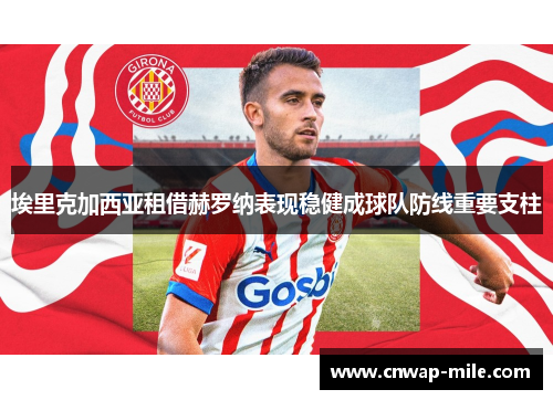 埃里克加西亚租借赫罗纳表现稳健成球队防线重要支柱 埃里克加西亚租借赫罗纳表现稳健成球队防线重要支柱