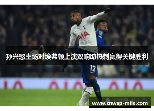 孙兴慜主场对埃弗顿上演双响助热刺赢得关键胜利 孙兴慜主场对埃弗顿上演双响助热刺赢得关键胜利