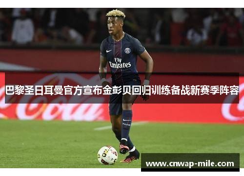 巴黎圣日耳曼官方宣布金彭贝回归训练备战新赛季阵容 巴黎圣日耳曼官方宣布金彭贝回归训练备战新赛季阵容