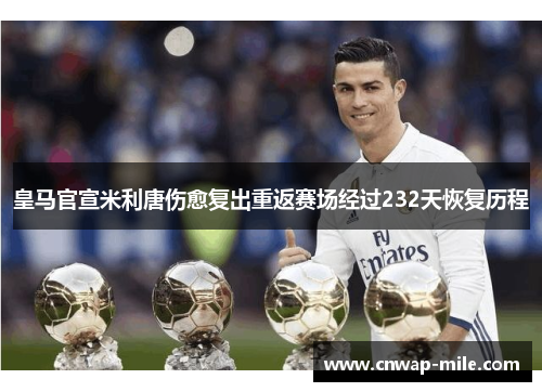 皇马官宣米利唐伤愈复出重返赛场经过232天恢复历程