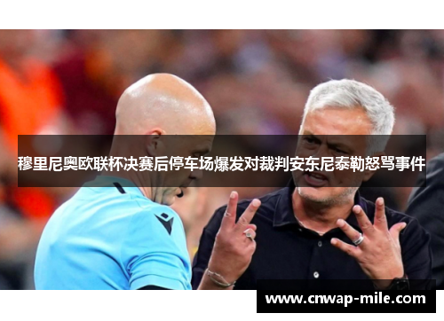 穆里尼奥欧联杯决赛后停车场爆发对裁判安东尼泰勒怒骂事件