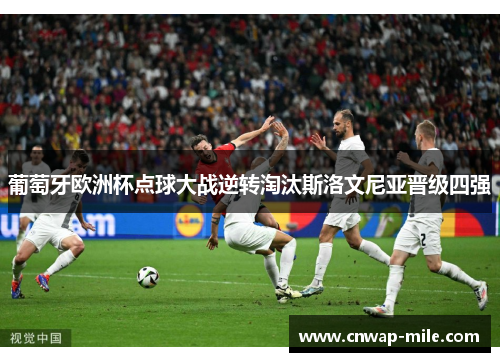 葡萄牙欧洲杯点球大战逆转淘汰斯洛文尼亚晋级四强