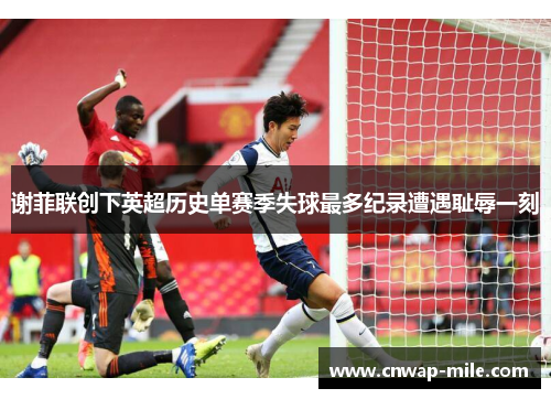 谢菲联创下英超历史单赛季失球最多纪录遭遇耻辱一刻