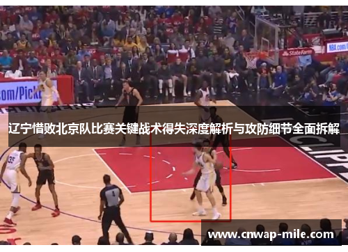 辽宁惜败北京队比赛关键战术得失深度解析与攻防细节全面拆解