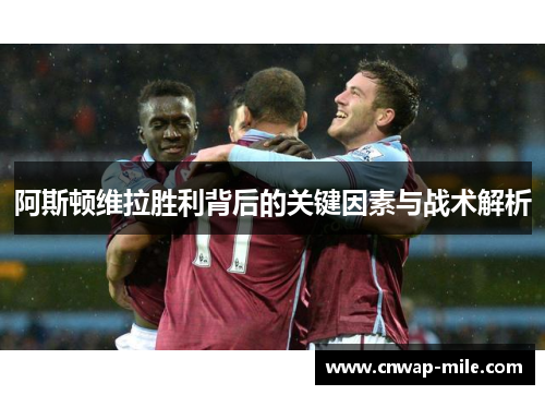 阿斯顿维拉胜利背后的关键因素与战术解析