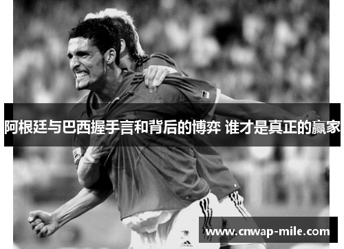 阿根廷与巴西握手言和背后的博弈 谁才是真正的赢家
