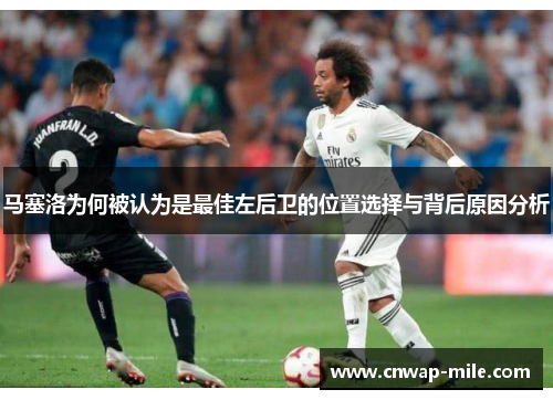 马塞洛为何被认为是最佳左后卫的位置选择与背后原因分析