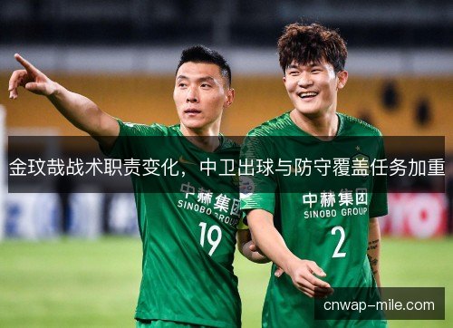 金玟哉战术职责变化,中卫出球与防守覆盖任务加重 金玟哉战术职责变化,中卫出球与防守覆盖任务加重