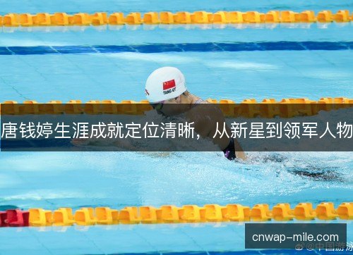 唐钱婷生涯成就定位清晰,从新星到领军人物 唐钱婷生涯成就定位清晰,从新星到领军人物